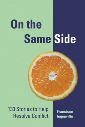 On the Same Side: 133 Stories to Help Resolve Conflict by Francisco Ingouville 9781412910798