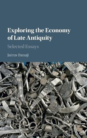 Exploring the Economy of Late Antiquity: Selected Essays by Jairus Banaji