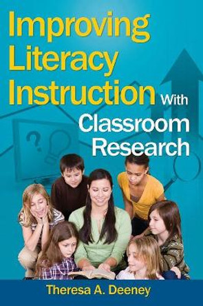 Improving Literacy Instruction With Classroom Research by Theresa A. Deeney 9781412940887