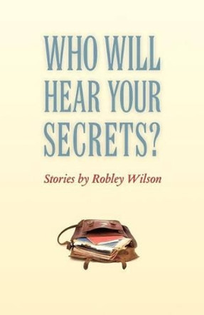 Who Will Hear Your Secrets? by Robley Wilson 9781421404622