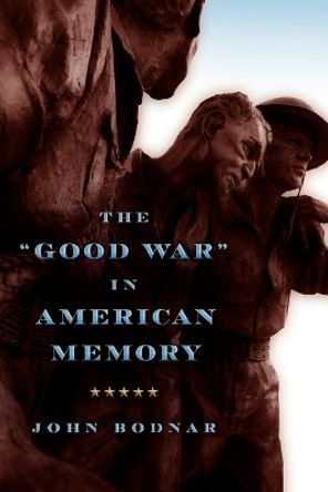 The &quot;Good War&quot; in American Memory by John Bodnar 9781421405827