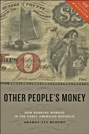 Other People's Money: How Banking Worked in the Early American Republic by Sharon Ann Murphy 9781421421759