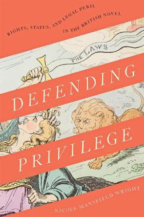 Defending Privilege: Rights, Status, and Legal Peril in the British Novel by Nicole Mansfield Wright 9781421433745