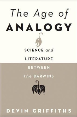 The Age of Analogy: Science and Literature between the Darwins by Devin Griffiths 9781421420769