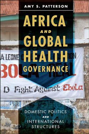 Africa and Global Health Governance: Domestic Politics and International Structures by Amy S. Patterson 9781421424507