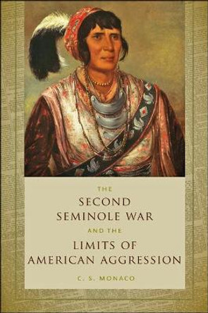 The Second Seminole War and the Limits of American Aggression by C. S. Monaco 9781421424811