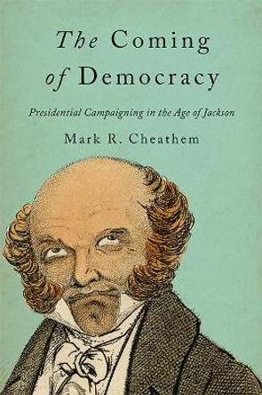 The Coming of Democracy: Presidential Campaigning in the Age of Jackson by Mark R. Cheathem 9781421425979