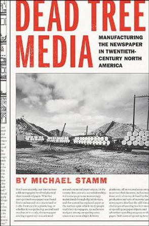 Dead Tree Media: Manufacturing the Newspaper in Twentieth-Century North America by Michael Stamm 9781421426051
