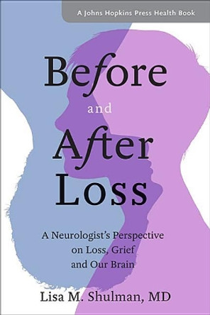 Before and After Loss: A Neurologist's Perspective on Loss, Grief, and Our Brain by Lisa M. Shulman 9781421426945