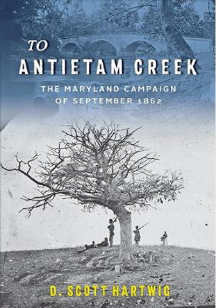 To Antietam Creek: The Maryland Campaign of September 1862 by David S. Hartwig 9781421428963