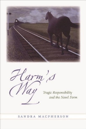 Harm's Way: Tragic Responsibility and the Novel Form by Sandra Macpherson 9781421429014