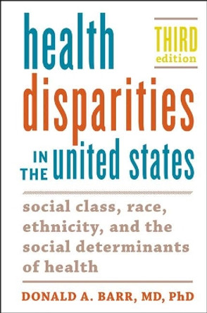 Health Disparities in the United States: Social Class, Race, Ethnicity, and the Social Determinants of Health by Donald A. Barr 9781421432571