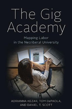 The Gig Academy: Mapping Labor in the Neoliberal University by Adrianna Kezar 9781421432700