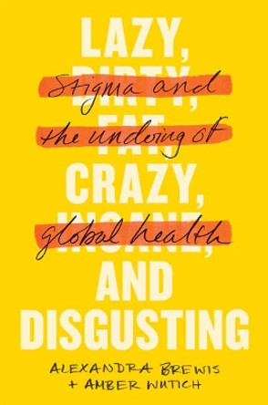 Lazy, Crazy, and Disgusting: Stigma and the Undoing of Global Health by Alexandra Brewis 9781421433356