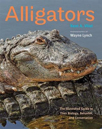 Alligators: The Illustrated Guide to Their Biology, Behavior, and Conservation by Kent A. Vliet 9781421433370