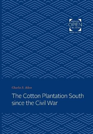 The Cotton Plantation South since the Civil War by Charles S. Aiken 9781421436111