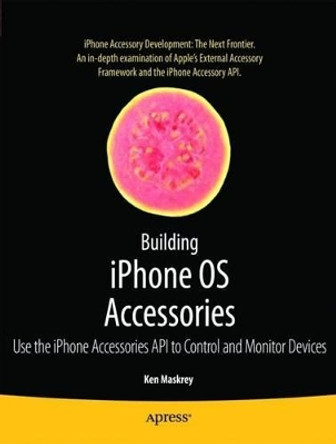 Building iPhone OS Accessories: Use the iPhone Accessories API to Control and Monitor Devices by Ken Maskrey 9781430229315