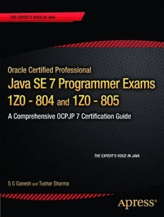 Oracle Certified Professional Java SE 7 Programmer Exams 1Z0-804 and 1Z0-805: A Comprehensive OCPJP 7 Certification Guide by S. G. Ganesh 9781430247647