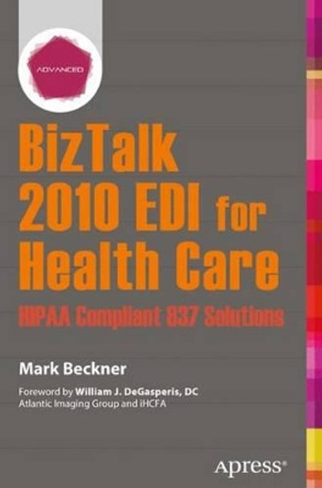 BizTalk 2010 EDI for Health Care: HIPAA Compliant 837 Solutions by Mark Beckner 9781430250197