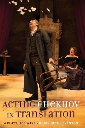 Acting Chekhov in Translation: 4 Plays, 100 Ways by Robin Beth Levenson 9781433152665
