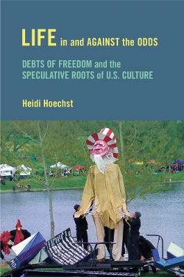 Life in and against the Odds: Debts of Freedom and the Speculative Roots of U.S. Culture by Heidi Hoechst 9781439912171