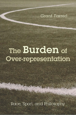The Burden of Over-representation: Race, Sport, and Philosophy by Grant Farred 9781439911426