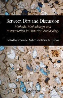 Between Dirt and Discussion: Methods, Methodology and Interpretation in Historical Archaeology by Steven N. Archer 9781441941664
