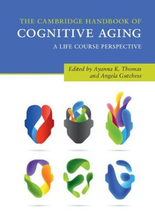 The Cambridge Handbook of Cognitive Aging: A Life Course Perspective by Ayanna K. Thomas