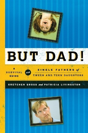 But Dad!: A Survival Guide for Single Fathers of Tween and Teen Daughters by Gretchen Gross 9781442212671