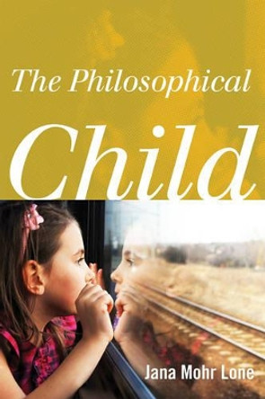 The Philosophical Child by Jana Mohr Lone 9781442217324