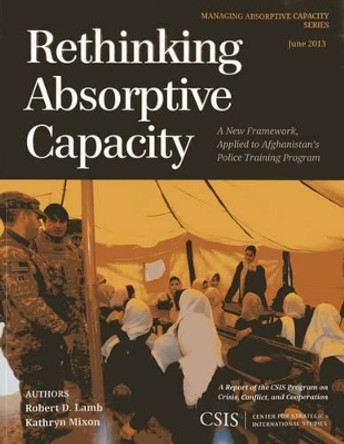 Rethinking Absorptive Capacity: A New Framework, Applied to Afghanistan's Police Training Program by Robert D. Lamb 9781442225053