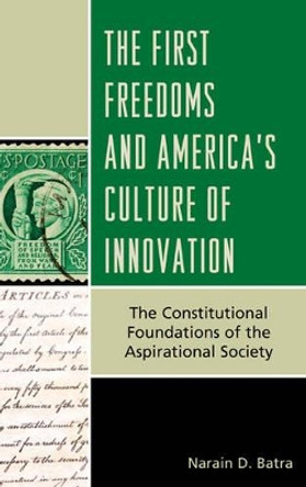 The First Freedoms and America's Culture of Innovation: The Constitutional Foundations of the Aspirational Society by Narain D. Batra 9781442225879