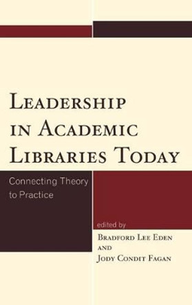 Leadership in Academic Libraries Today: Connecting Theory to Practice by Bradford Lee Eden 9781442232594