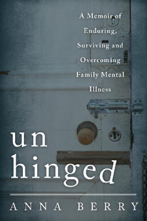 Unhinged: A Memoir of Enduring, Surviving, and Overcoming Family Mental Illness by Anna Berry 9781442233621