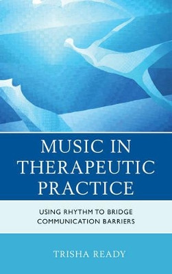 Music in Therapeutic Practice: Using Rhythm to Bridge Communication Barriers by Trisha Ready 9781442236202