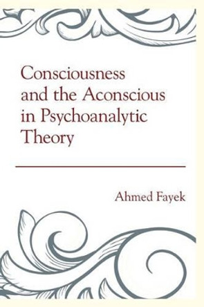 Consciousness and the Aconscious in Psychoanalytic Theory by Ahmed Fayek 9781442242500