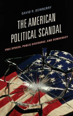 The American Political Scandal: Free Speech, Public Discourse, and Democracy by David R. Dewberry 9781442242913