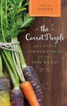 The Carrot Purple and Other Curious Stories of the Food We Eat by Joel S. Denker 9781442248854