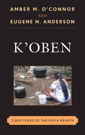 K'Oben: 3,000 Years of the Maya Hearth by Amber M. O'Connor 9781442255258