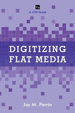 Digitizing Flat Media: Principles and Practices by Joy M. Perrin 9781442258082