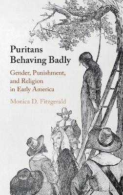 Puritans Behaving Badly: Gender, Punishment, and Religion in Early America by Monica D. Fitzgerald