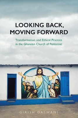 Looking Back, Moving Forward: Transformation and Ethical Practice in the Ghanaian Church of Pentecost by Girish Daswani 9781442626584