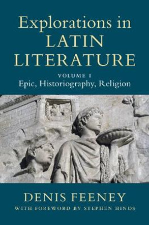 Explorations in Latin Literature: Volume 1, Epic, Historiography, Religion by Denis Feeney