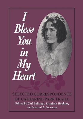 I Bless You in My Heart: Selected Correspondence of Catharine Parr Traill by Carl Ballstadt 9781442651616