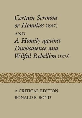 Certain Sermons or Homilies (1547) and a Homily Against Disobedience and Wilful Rebellion (1570): A Critical Edition by Ronald B Bond 9781442652071