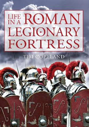 Life in a Roman Legionary Fortress by Tim Copeland 9781445643588