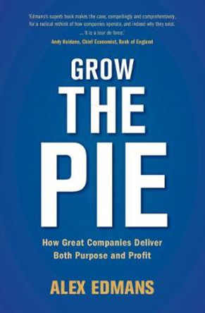 Grow the Pie: How Great Companies Deliver Both Purpose and Profit by Alex Edmans