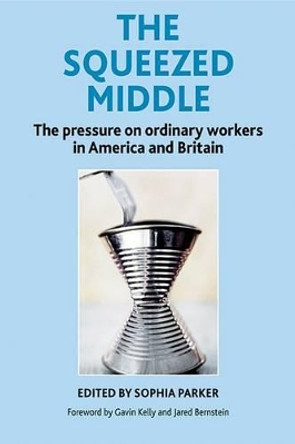 The Squeezed Middle: The Pressure on Ordinary Workers in America and Britain by Sophia Parker 9781447308942