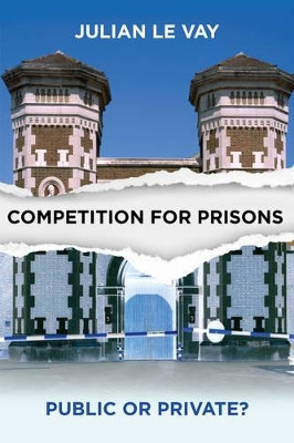 Competition for Prisons: Public or Private? Julian Le Vay 9781447313229
