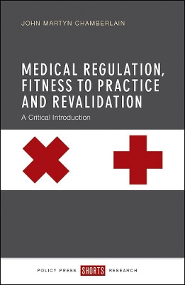 Medical Regulation, Fitness to Practice and Revalidation: A Critical Introduction John Martyn Chamberlain 9781447325444